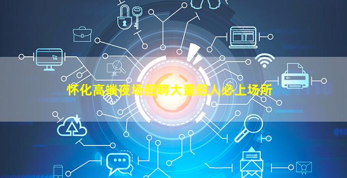 怀化高端夜场招聘大量招人必上场所